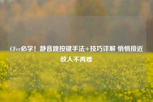 CFer必学!静音跳按键手法+技巧详解 悄悄接近敌人不再难