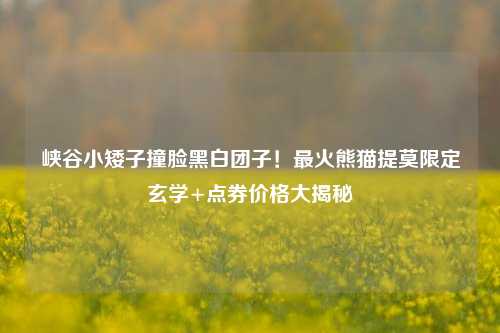 峡谷小矮子撞脸黑白团子!最火熊猫提莫限定玄学+点券价格大揭秘