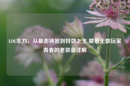 LOL羊刀,从暴击神器到特效之王 藏着无数玩家青春的老装备详解