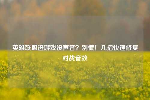 英雄联盟进游戏没声音？别慌！几招快速修复对战音效