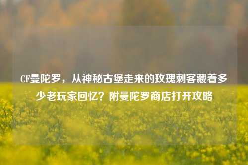 CF曼陀罗,从神秘古堡走来的玫瑰刺客藏着多少老玩家回忆?附曼陀罗商店打开攻略